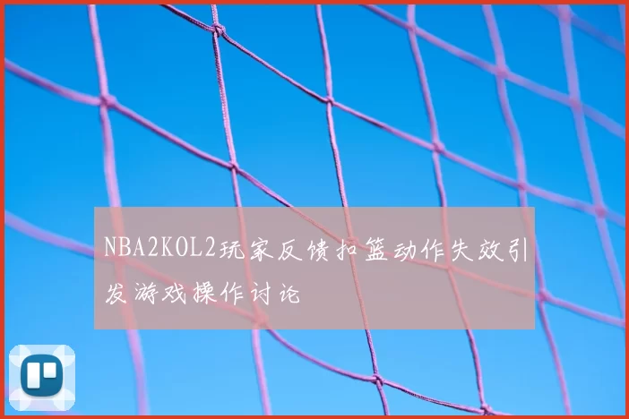 NBA2KOL2玩家反馈扣篮动作失效引发游戏操作讨论