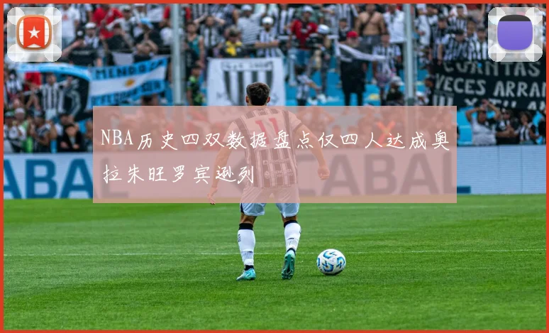 NBA历史四双数据盘点仅四人达成奥拉朱旺罗宾逊列