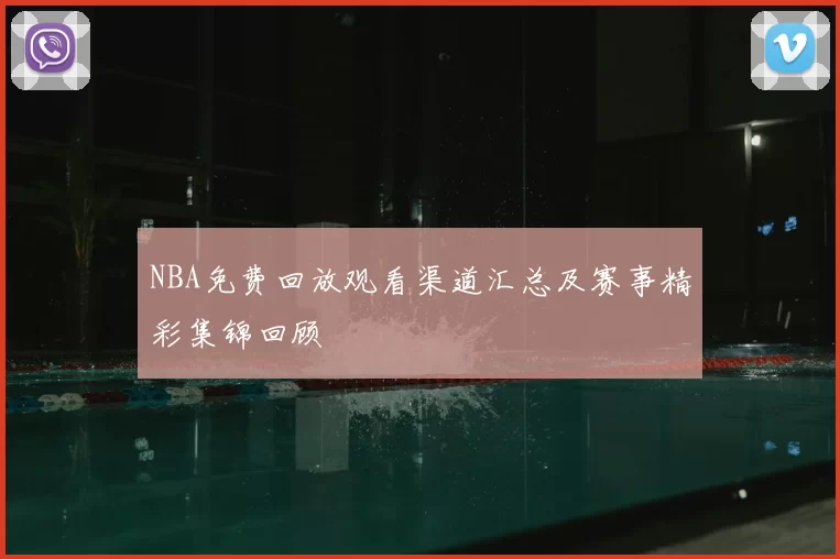 NBA免费回放观看渠道汇总及赛事精彩集锦回顾