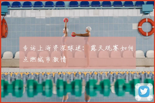 专访上海资深球迷：露天观赛如何点燃城市激情