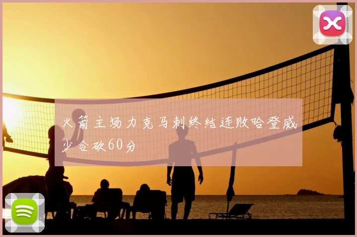 火箭主场力克马刺终结连败哈登威少合砍60分