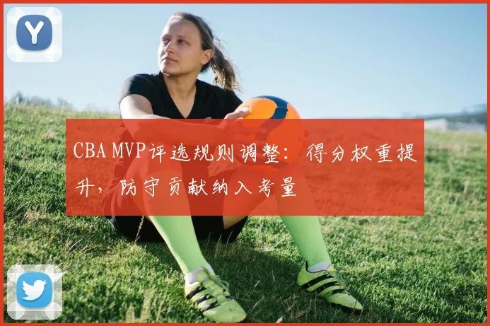 CBA MVP评选规则调整：得分权重提升，防守贡献纳入考量