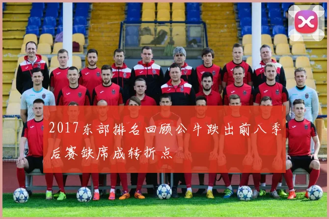 2017东部排名回顾公牛跌出前八季后赛缺席成转折点