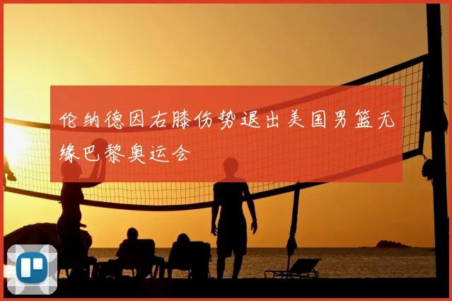 伦纳德因右膝伤势退出美国男篮无缘巴黎奥运会