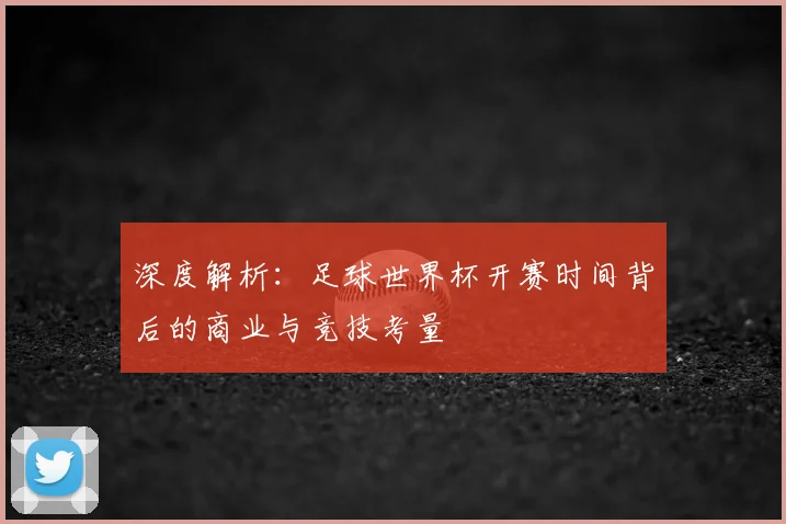 深度解析:足球世界杯开赛时间背后的商业与竞技考量