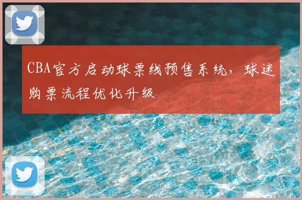 CBA官方启动球票线预售系统，球迷购票流程优化升级