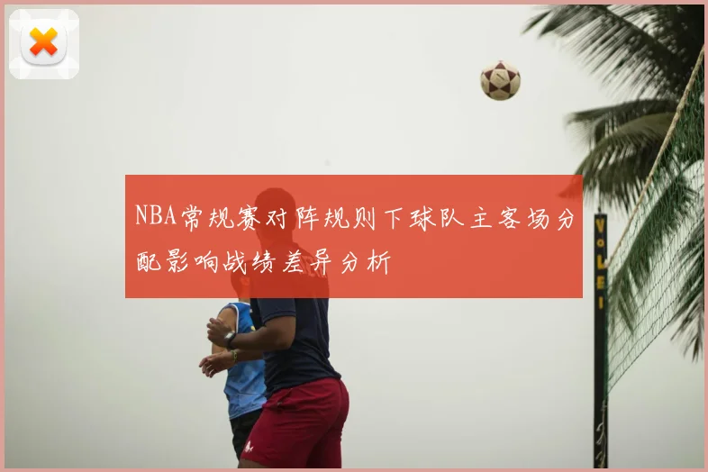 NBA常规赛对阵规则下球队主客场分配影响战绩差异分析