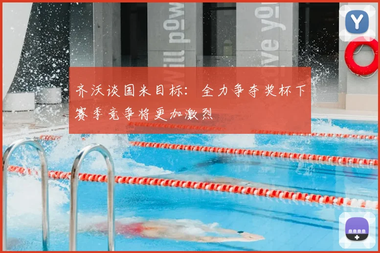 齐沃谈国米目标:全力争夺奖杯下赛季竞争将更加激烈
