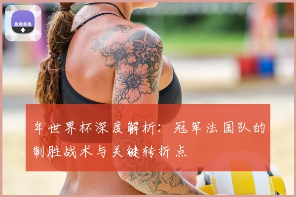 年世界杯深度解析：冠军法国队的制胜战术与关键转折点