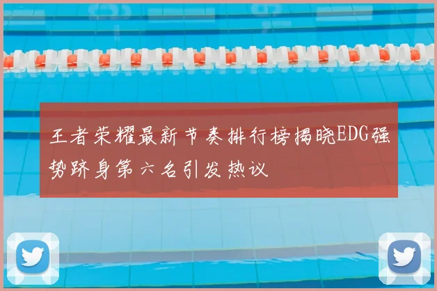 王者荣耀最新节奏排行榜揭晓EDG强势跻身第六名引发热议
