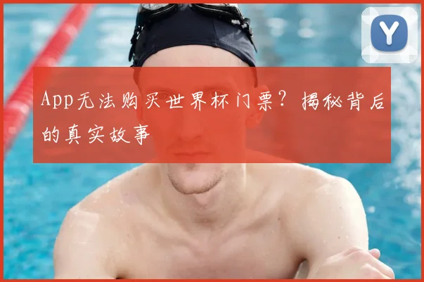 App无法购买世界杯门票?揭秘背后的真实故事