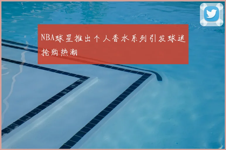 NBA球星推出个人香水系列引发球迷抢购热潮