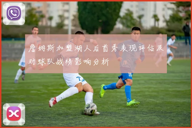 詹姆斯加盟湖人后首秀表现评估及对球队战绩影响分析