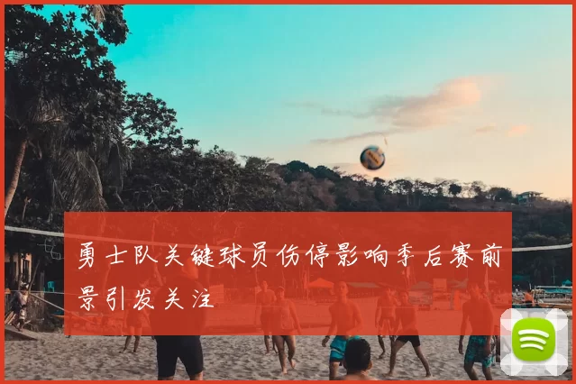勇士队关键球员伤停影响季后赛前景引发关注
