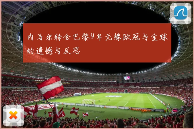 内马尔转会巴黎9年无缘欧冠与金球的遗憾与反思