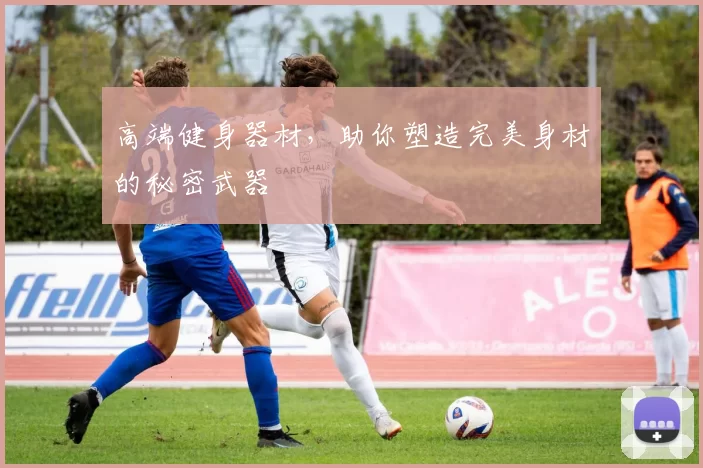 高端健身器材，助你塑造完美身材的秘密武器