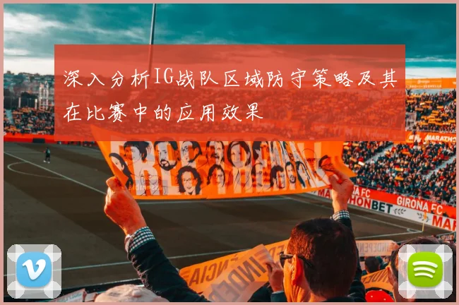 深入分析IG战队区域防守策略及其在比赛中的应用效果