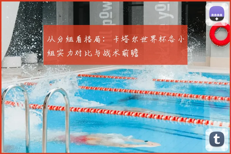 从分组看格局：卡塔尔世界杯各小组实力对比与战术前瞻