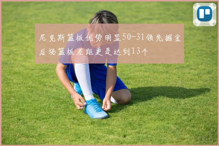 尼克斯篮板优势明显50-31领先掘金后场篮板差距更是达到13个