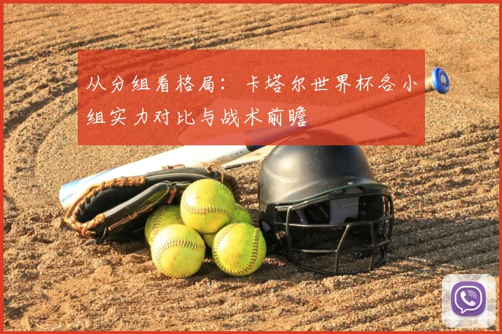 从分组看格局：卡塔尔世界杯各小组实力对比与战术前瞻