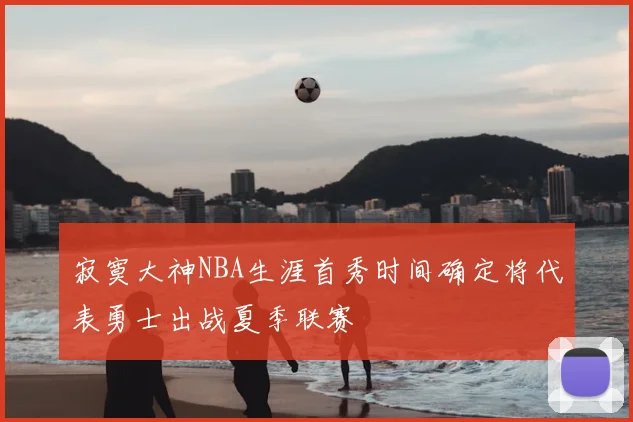 寂寞大神NBA生涯首秀时间确定将代表勇士出战夏季联赛