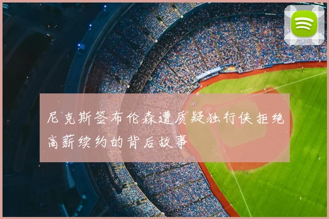 尼克斯签布伦森遭质疑独行侠拒绝高薪续约的背后故事