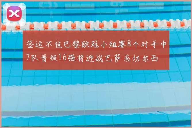 签运不佳巴黎欧冠小组赛8个对手中7队晋级16强将迎战巴萨或切尔西