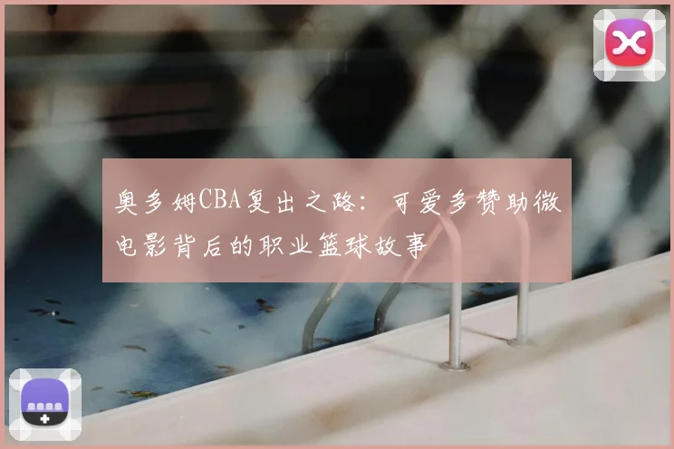 奥多姆CBA复出之路：可爱多赞助微电影背后的职业篮球故事