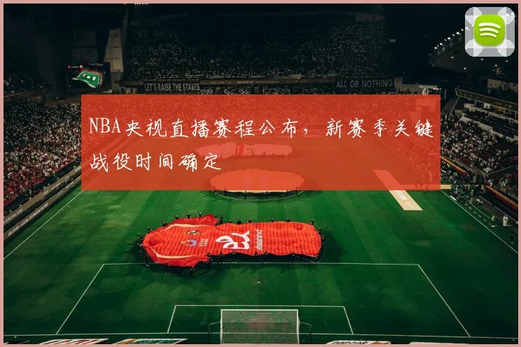 NBA央视直播赛程公布，新赛季关键战役时间确定