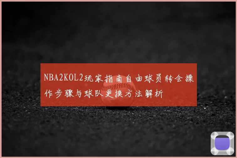 NBA2KOL2玩家指南自由球员转会操作步骤与球队更换方法解析
