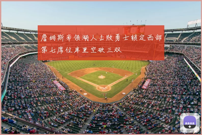 詹姆斯率领湖人击败勇士锁定西部第七席位库里空砍三双