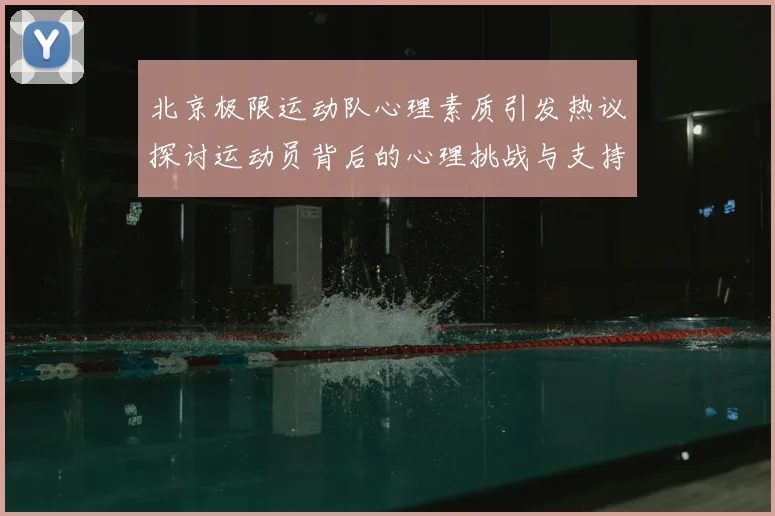 北京极限运动队心理素质引发热议探讨运动员背后的心理挑战与支持系统