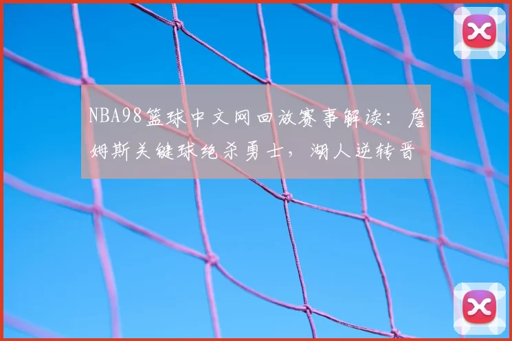 NBA98篮球中文网回放赛事解读：詹姆斯关键球绝杀勇士，湖人逆转晋级总决赛
