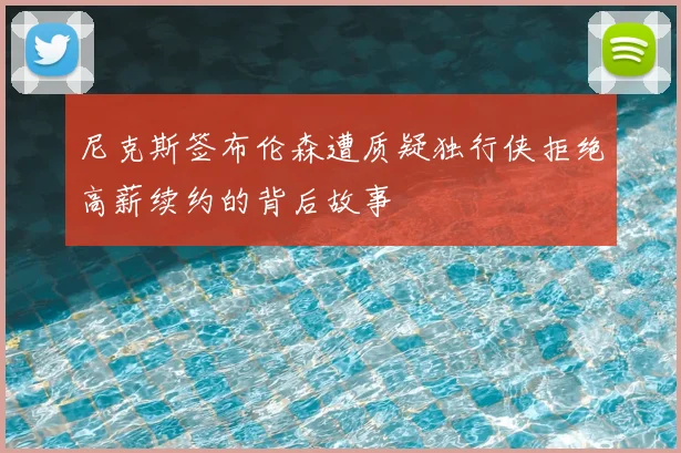 尼克斯签布伦森遭质疑独行侠拒绝高薪续约的背后故事