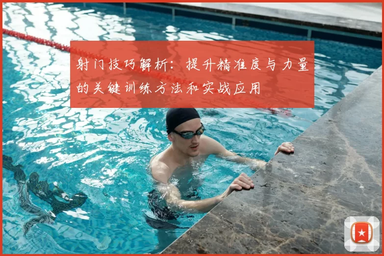 射门技巧解析：提升精准度与力量的关键训练方法和实战应用