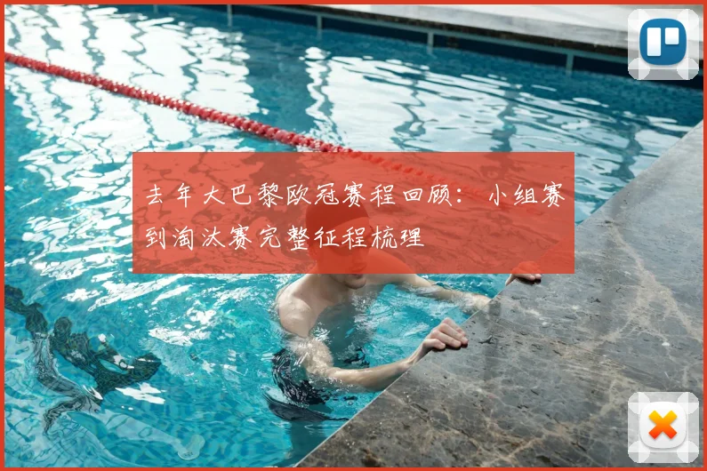 去年大巴黎欧冠赛程回顾：小组赛到淘汰赛完整征程梳理
