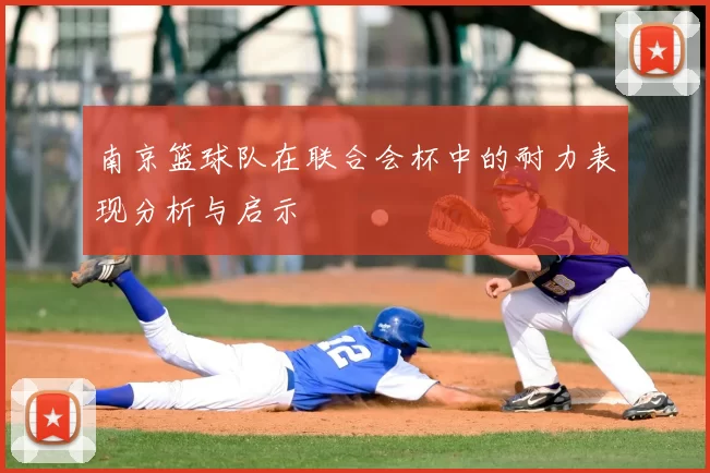 南京篮球队在联合会杯中的耐力表现分析与启示