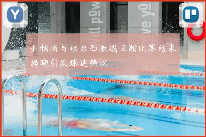利物浦与切尔西激战正酣比赛结果揭晓引发球迷热议
