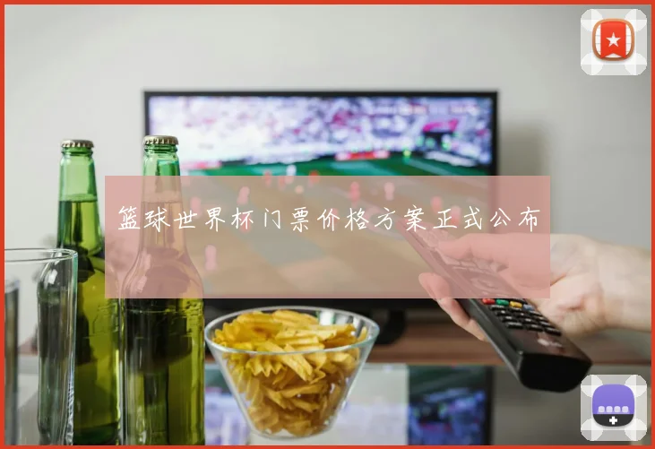 篮球世界杯门票价格方案正式公布