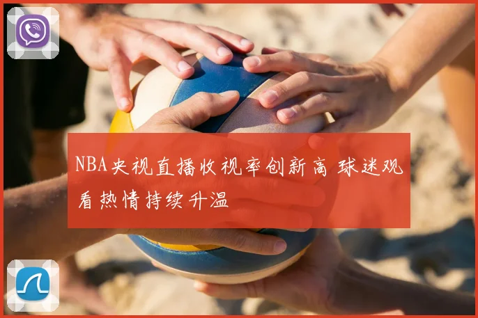 NBA央视直播收视率创新高 球迷观看热情持续升温