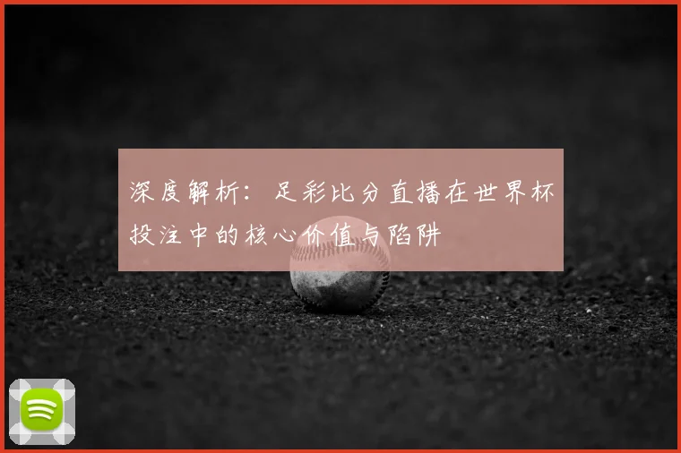 深度解析：足彩比分直播在世界杯投注中的核心价值与陷阱