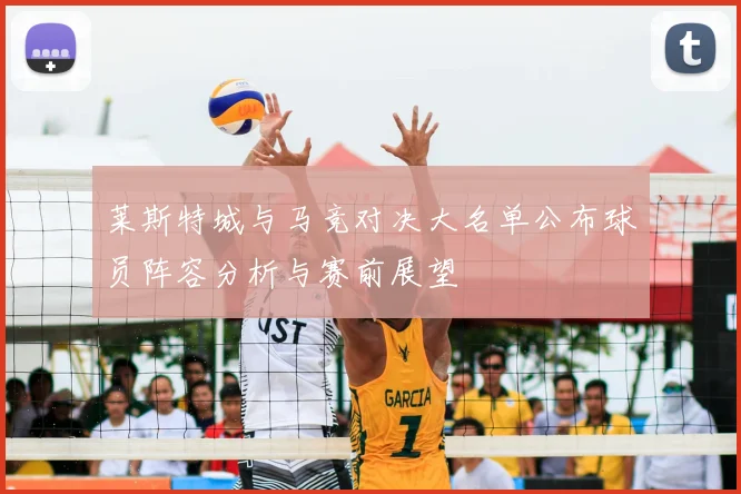 莱斯特城与马竞对决大名单公布球员阵容分析与赛前展望