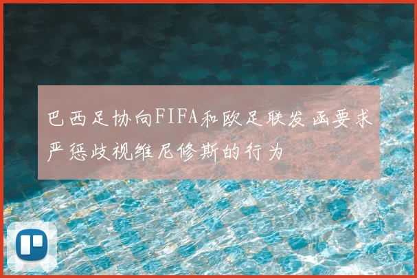 巴西足协向FIFA和欧足联发函要求严惩歧视维尼修斯的行为