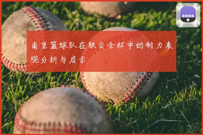 南京篮球队在联合会杯中的耐力表现分析与启示
