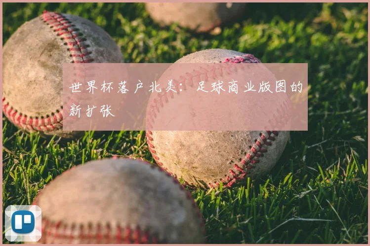 世界杯落户北美:足球商业版图的新扩张