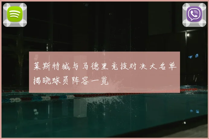 莱斯特城与马德里竞技对决大名单揭晓球员阵容一览
