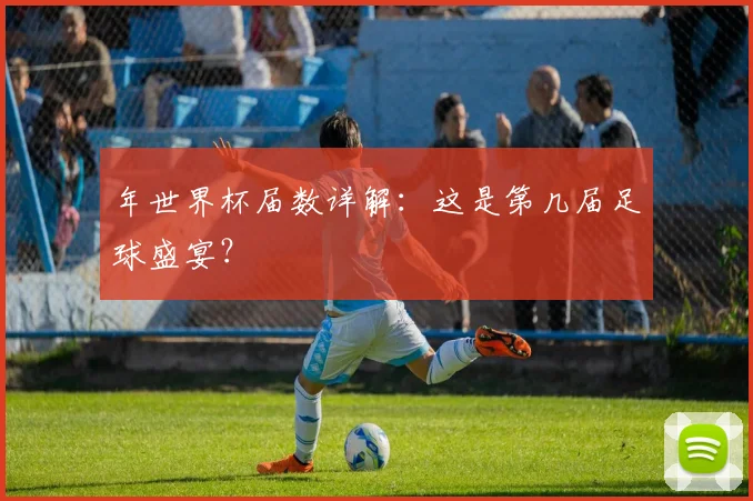 年世界杯届数详解:这是第几届足球盛宴?