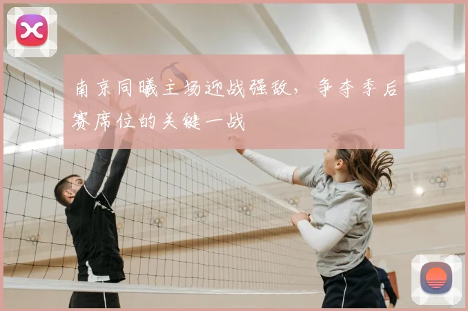 南京同曦主场迎战强敌,争夺季后赛席位的关键一战