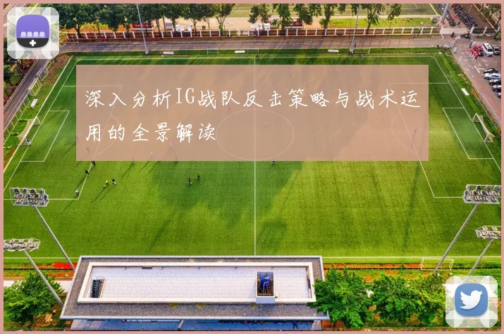 深入分析IG战队反击策略与战术运用的全景解读