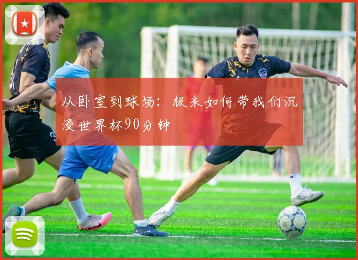 从卧室到球场：极米如何带我们沉浸世界杯90分钟